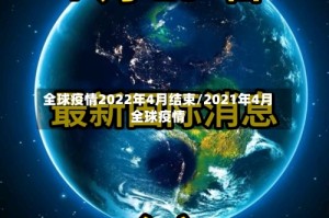 全球疫情2022年4月结束/2021年4月全球疫情
