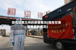 现在甘肃兰州的疫情情况(现在甘肃疫情最新情况)