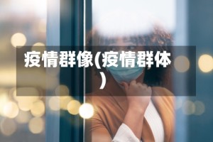 疫情群像(疫情群体)
