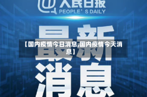 【国内疫情今日消息,国内疫情今天消息】