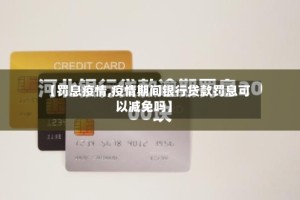 【罚息疫情,疫情期间银行贷款罚息可以减免吗】
