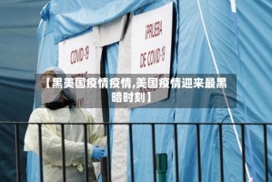 【黑美国疫情疫情,美国疫情迎来最黑暗时刻】