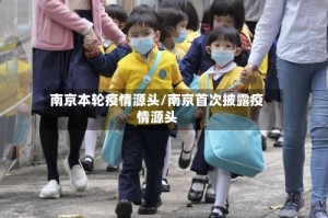 南京本轮疫情源头/南京首次披露疫情源头