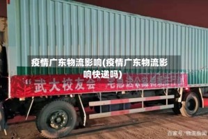 疫情广东物流影响(疫情广东物流影响快递吗)