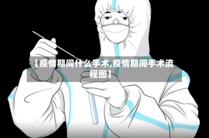 【疫情期间什么手术,疫情期间手术流程图】