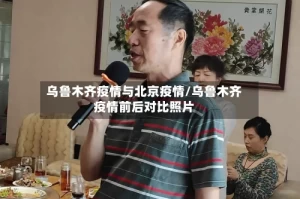 乌鲁木齐疫情与北京疫情/乌鲁木齐疫情前后对比照片