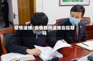 疫情逮捕/疫情期间逮捕会延期吗