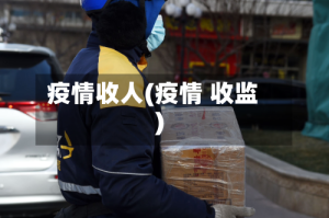 疫情收人(疫情 收监)