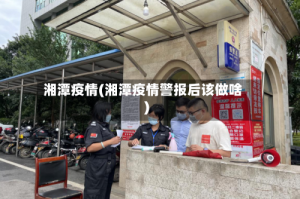 湘潭疫情(湘潭疫情警报后该做啥)