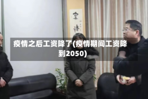 疫情之后工资降了(疫情期间工资降到2050)