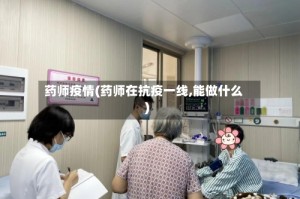 药师疫情(药师在抗疫一线,能做什么)