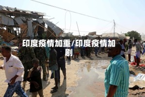 印度疫情加重/印度疫情加剧