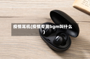 疫情耳机(疫情专用bgm叫什么)