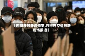 【西班牙最新疫情英,西班牙疫情最新现场报道】