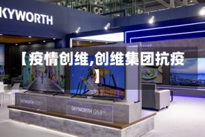 【疫情创维,创维集团抗疫】