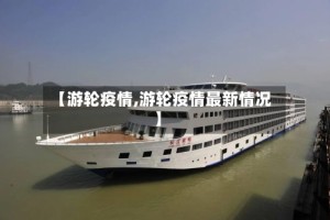 【游轮疫情,游轮疫情最新情况】