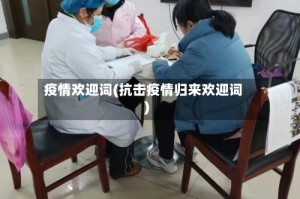 疫情欢迎词(抗击疫情归来欢迎词)