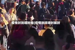 疫情封到啥时候(疫情封闭啥时解封)