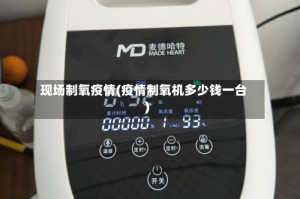 现场制氧疫情(疫情制氧机多少钱一台)