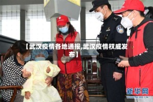 【武汉疫情各地通报,武汉疫情权威发布】