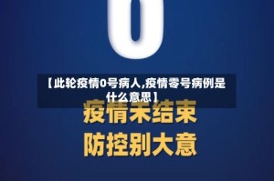 【此轮疫情0号病人,疫情零号病例是什么意思】