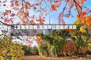 【玉渊潭疫情,玉渊潭公园最新消息】