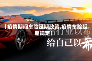 【疫情期间车险延期政策,疫情车险延期规定】