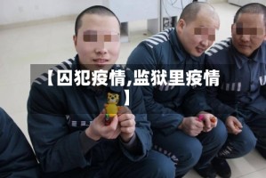 【囚犯疫情,监狱里疫情】