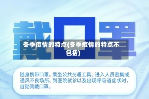 冬季疫情的特点(冬季疫情的特点不包括)
