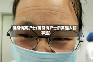 抗疫情英护士(抗疫情护士的英雄人物事迹)
