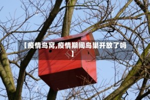 【疫情鸟窝,疫情期间鸟巢开放了吗】