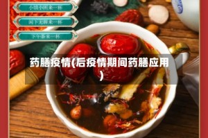 药膳疫情(后疫情期间药膳应用)