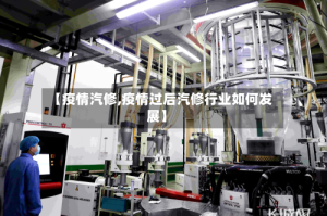 【疫情汽修,疫情过后汽修行业如何发展】