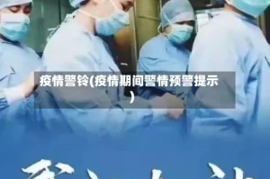 疫情警铃(疫情期间警情预警提示)