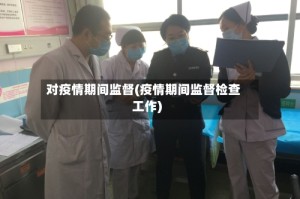 对疫情期间监督(疫情期间监督检查工作)
