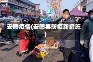 安图疫情(安图县防疫新措施)