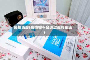 疫情面膜(疫情会不会通过面膜传染)