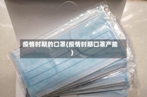 疫情时期的口罩(疫情时期口罩产能)