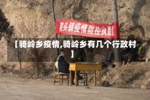 【骑岭乡疫情,骑岭乡有几个行政村】