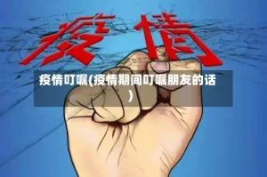 疫情叮嘱(疫情期间叮嘱朋友的话)