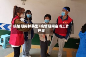 疫情期间抓典型/疫情期间各项工作开展