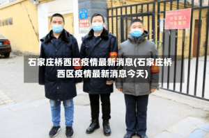 石家庄桥西区疫情最新消息(石家庄桥西区疫情最新消息今天)