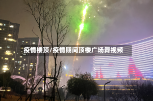 疫情楼顶/疫情期间顶楼广场舞视频