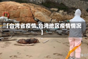 【台湾省疫情,台湾地区疫情情况】