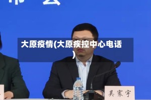 大原疫情(大原疾控中心电话)
