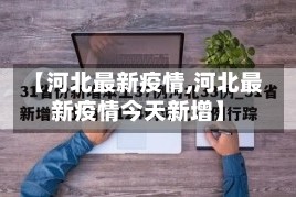 【河北最新疫情,河北最新疫情今天新增】