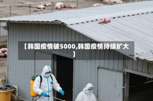 【韩国疫情破5000,韩国疫情持续扩大】
