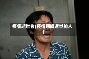 疫情逝世者(疫情期间逝世的人)