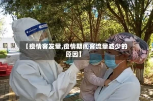 【疫情客发量,疫情期间客流量减少的原因】