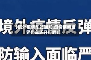 【境外疫情车站通知,疫情期间世界列车还开行吗?】